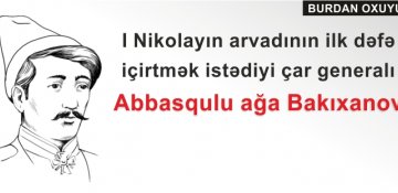 I Nikolayın arvadının ilk dəfə içirtmək istədiyi çar generalı – Abbasqulu ağa Bakıxanov